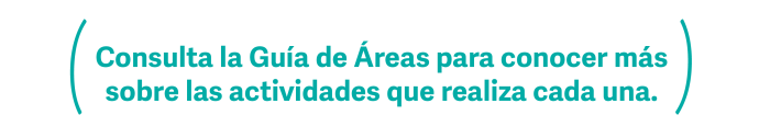 Consulta la Guía de Áreas para conocer más sobre las actividades que realiza cada una. Consulta la Guía de Áreas para conocer más sobre las actividades que realiza cada una.